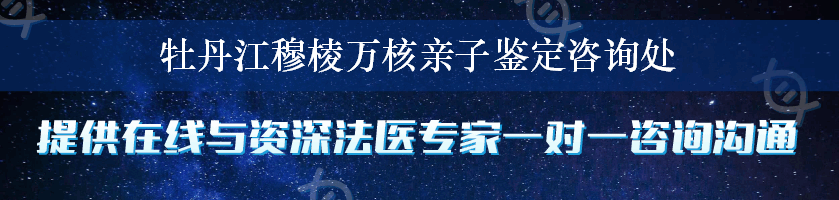 牡丹江穆棱万核亲子鉴定咨询处